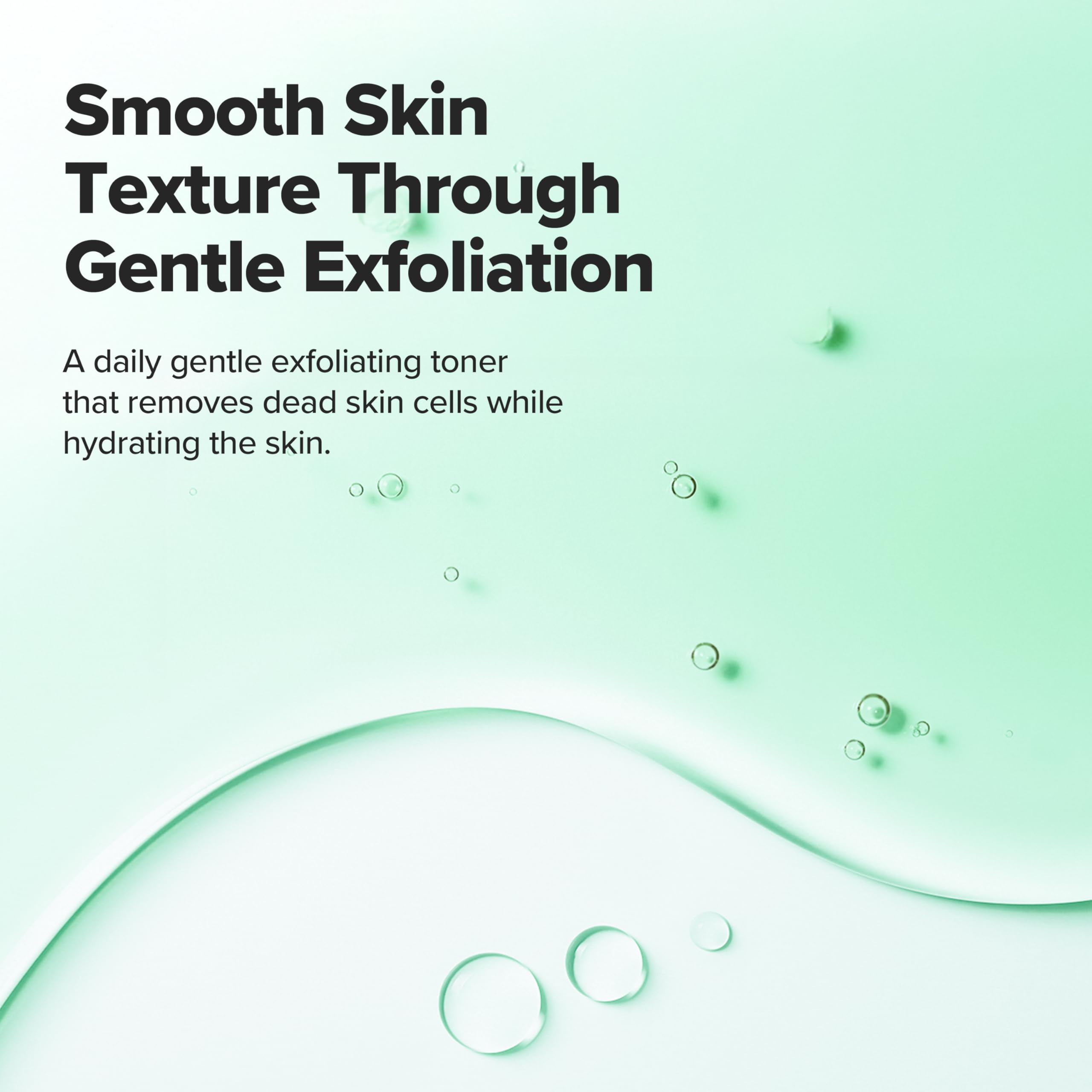 Smooth skin texture through gentle exfoliation.